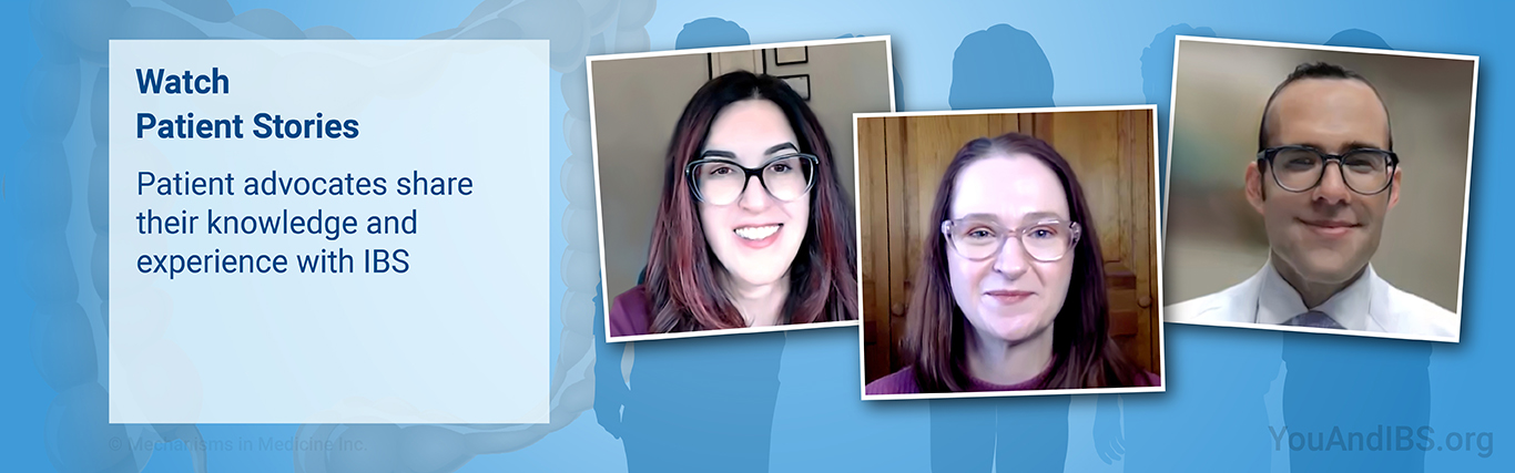 Watch Patient Stories. Patient advocates share their knowledge and experience with IBS.